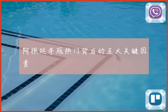 阿根廷夺冠热门背后的五大关键因素