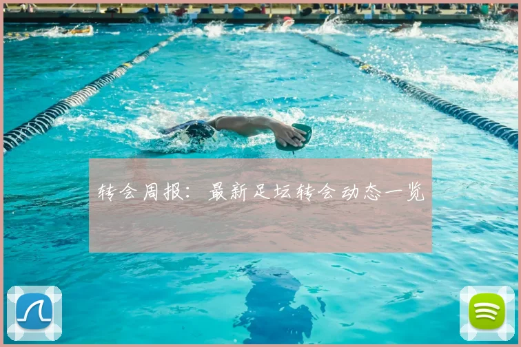 转会周报：最新足坛转会动态一览