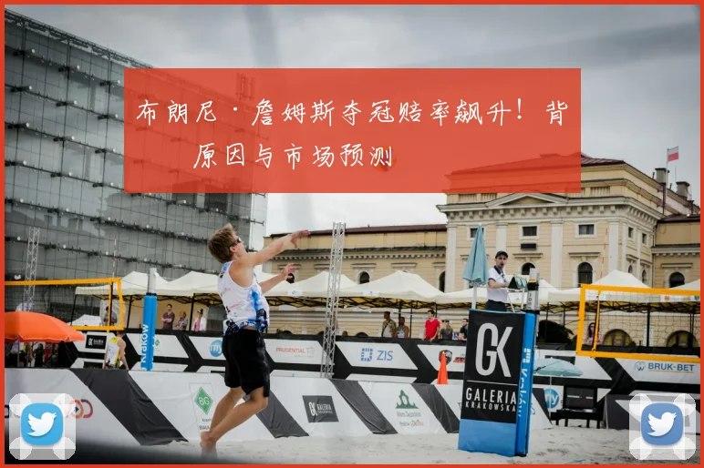布朗尼·詹姆斯夺冠赔率飙升！背后原因与市场预测