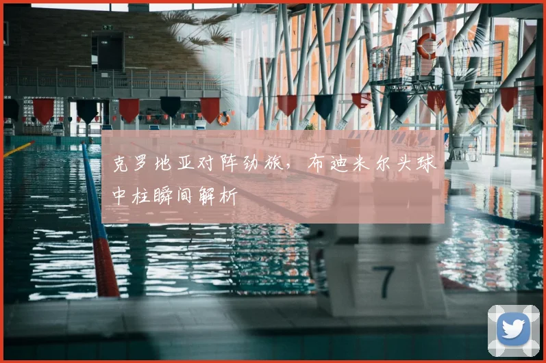 克罗地亚对阵劲旅，布迪米尔头球中柱瞬间解析