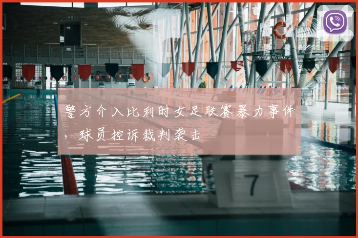 警方介入比利时女足联赛暴力事件，球员控诉裁判袭击