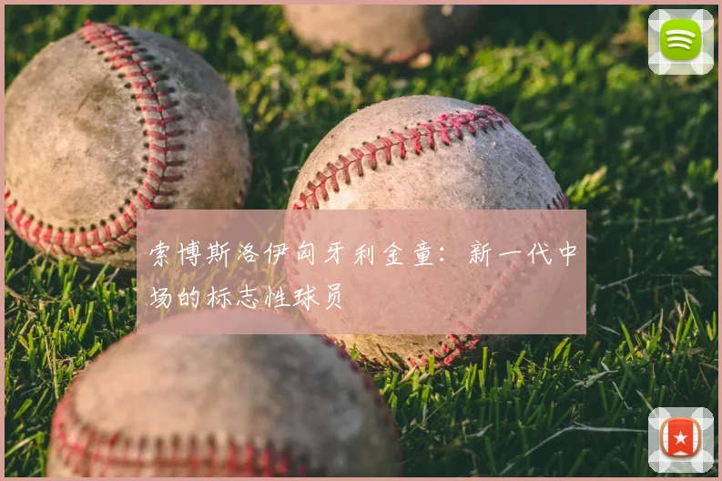 索博斯洛伊匈牙利金童：新一代中场的标志性球员