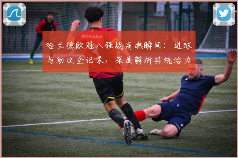 哈兰德欧冠八强战高燃瞬间：进球与助攻全记录，深度解析其统治力