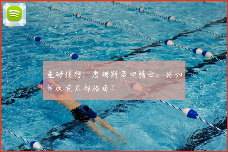 重磅猜想：詹姆斯若回骑士，将如何改变东部格局？