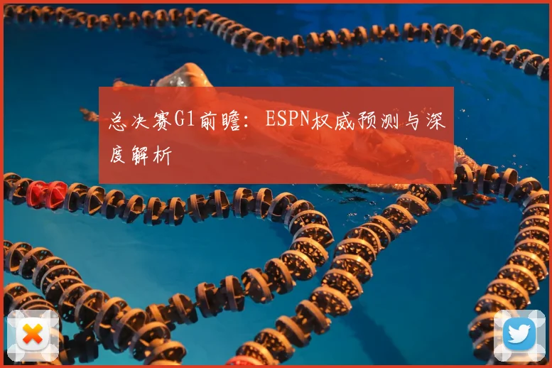 总决赛G1前瞻：ESPN权威预测与深度解析