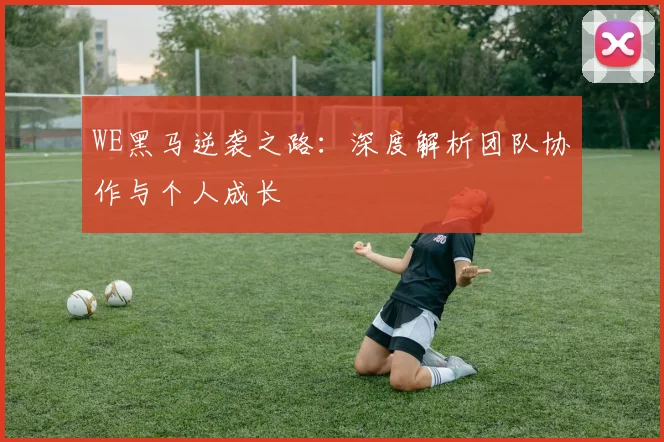 WE黑马逆袭之路：深度解析团队协作与个人成长